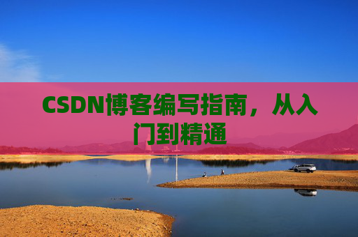 CSDN博客编写指南，从入门到精通